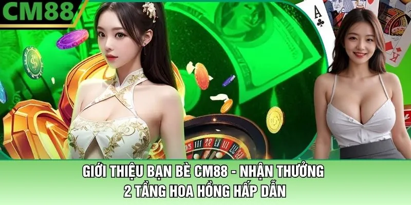 Giới Thiệu Bạn Bè CM88 - Nhận Thưởng 2 Tầng Hoa Hồng Hấp Dẫn 1 Giới Thiệu Bạn Bè CM88 - Nhận Thưởng 2 Tầng Hoa Hồng Hấp Dẫn